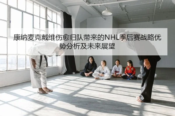 康纳麦克戴维伤愈归队带来的NHL季后赛战略优势分析及未来展望